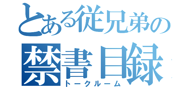 とある従兄弟の禁書目録（トークルーム）