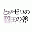 とあるゼロの魔王の斧（シュウ）