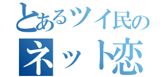 とあるツイ民のネット恋愛（）