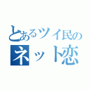 とあるツイ民のネット恋愛（）