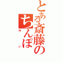 とある斎藤のちんぽ（汚い）