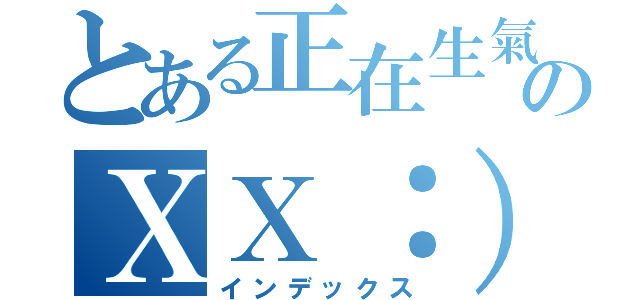 とある正在生氣のＸＸ：）（インデックス）