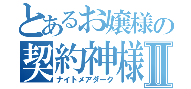 とあるお嬢様の契約神様Ⅱ（ナイトメアダーク）