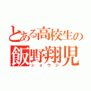 とある高校生の飯野翔児（ショウジ）