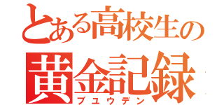 とある高校生の黄金記録（ブユウデン）