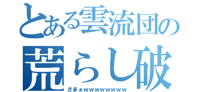 とある雲流団の荒らし破壊（さまぁｗｗｗｗｗｗｗｗ）