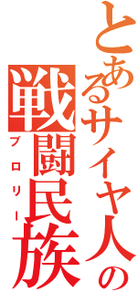 とあるサイヤ人の戦闘民族（ブロリー）