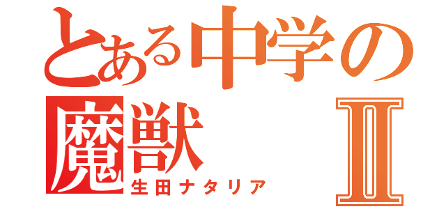 とある中学の魔獣Ⅱ（生田ナタリア）