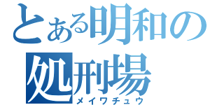 とある明和の処刑場（メイワチュウ）