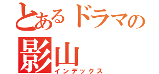 とあるドラマの影山（インデックス）