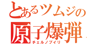 とあるツムジの原子爆弾（チェルノブイリ）