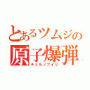 とあるツムジの原子爆弾（チェルノブイリ）