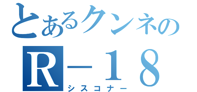 とあるクンネのＲ－１８（シスコナー）