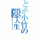 とある小竹の裏人生（オタクライフ）