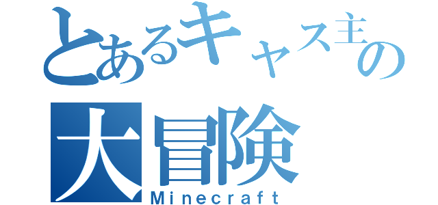 とあるキャス主の大冒険（Ｍｉｎｅｃｒａｆｔ）