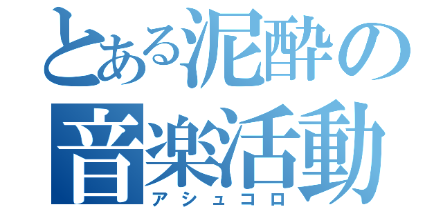 とある泥酔の音楽活動（アシュコロ）