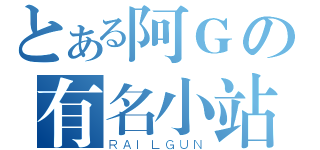 とある阿Ｇの有名小站（ＲＡＩＬＧＵＮ）