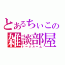 とあるちぃこの雑談部屋（トークルーム）