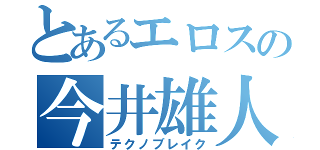 とあるエロスの今井雄人（テクノブレイク）