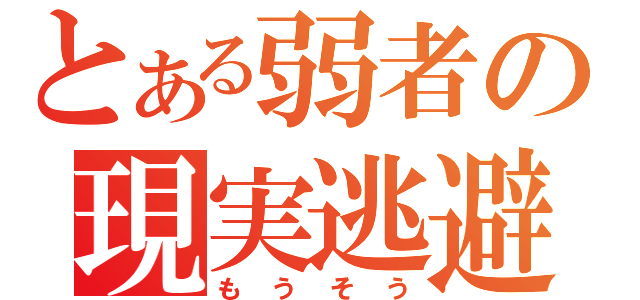 とある弱者の現実逃避（もうそう）