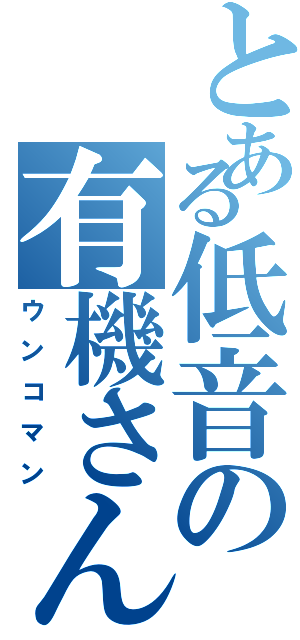 とある低音の有機さん（ウンコマン）