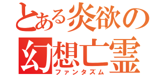 とある炎欲の幻想亡霊（ファンタズム）