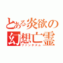 とある炎欲の幻想亡霊（ファンタズム）