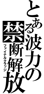 とある波力の禁断解放（ファイナルクラッジ）