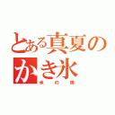 とある真夏のかき氷（氷の塊）