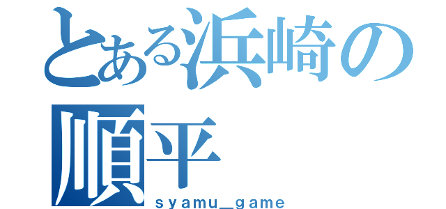 とある浜崎の順平（ｓｙａｍｕ＿ｇａｍｅ）