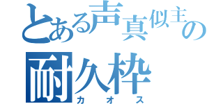 とある声真似主の耐久枠（カオス）