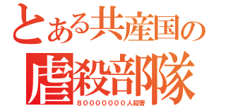 とある共産国の虐殺部隊（８０００００００人殺害）