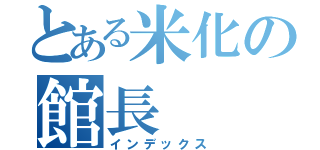 とある米化の館長（インデックス）