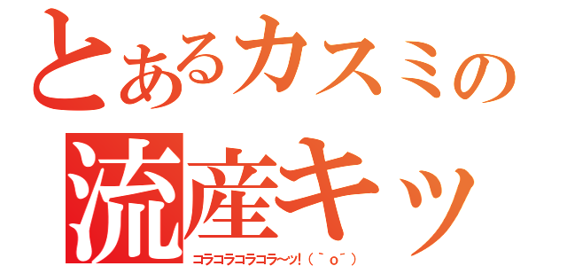 とあるカスミの流産キック（コラコラコラコラ～ッ！（｀ｏ´））