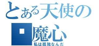 とある天使の恶魔心（私は孤独なんだ）