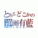 とあるどこかの逆瀬有藍（人間失格）