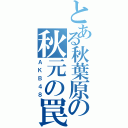 とある秋葉原の秋元の罠（ＡＫＢ４８）