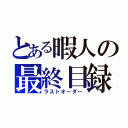 とある暇人の最終目録（ラストオーダー）