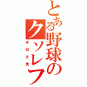 とある野球のクソレフト（水谷文貴）