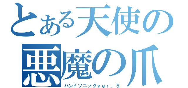 とある天使の悪魔の爪（ハンドソニックｖｅｒ．５）