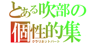 とある吹部の個性的集団（クラリネットパート）