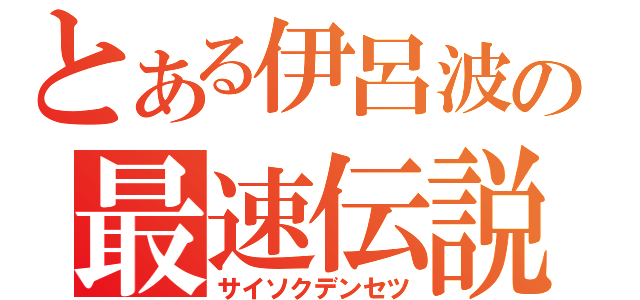 とある伊呂波の最速伝説（サイソクデンセツ）