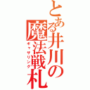 とある井川の魔法戦札（ギャザリング）