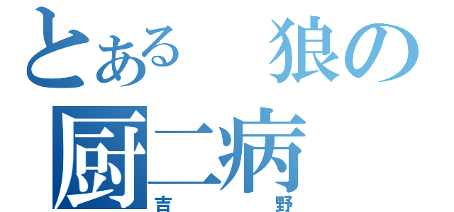 とある 狼の厨二病（吉野）