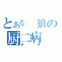 とある 狼の厨二病（吉野）