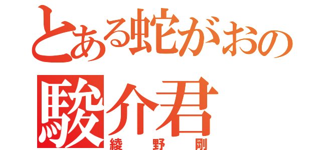 とある蛇がおの駿介君（綾野剛）