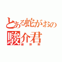 とある蛇がおの駿介君（綾野剛）