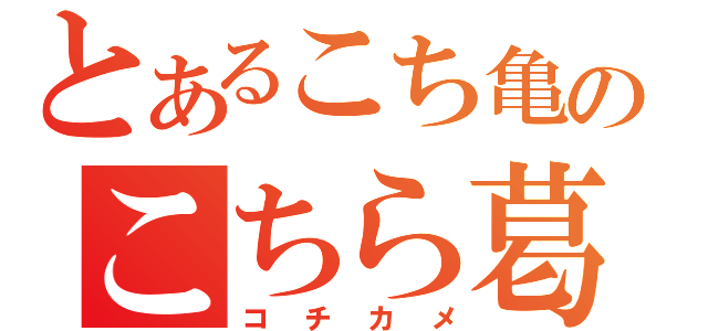 とあるこち亀のこちら葛飾区亀有公園前派出所（コチカメ）