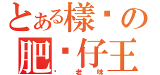 とある樣柒の肥佬仔王（你老味）