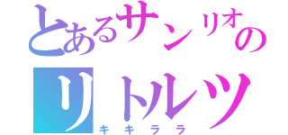 とあるサンリオのリトルツインスターズ（キキララ）